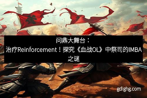 问鼎大舞台：治疗Reinforcement！探究《血战OL》中祭司的IMBA之谜