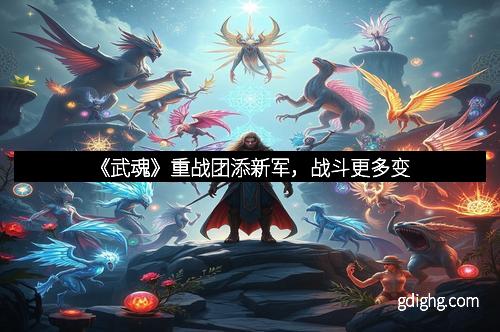 《武魂》重战团添新军，战斗更多变