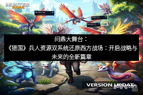 问鼎大舞台：《猎国》兵人资源双系统还原西方战场：开启战略与未来的全新篇章